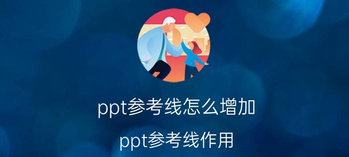 ppt参考线怎么增加 ppt参考线作用？